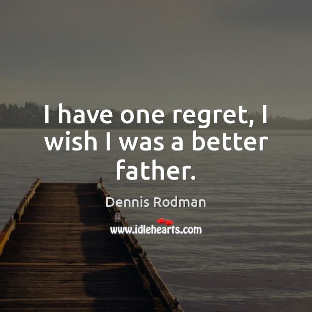I have one regret, I wish I was a better father. Dennis Rodman Picture Quote