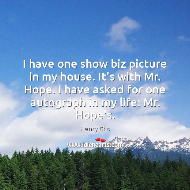 I have one show biz picture in my house. It’s with Mr. Henry Cho Picture Quote
