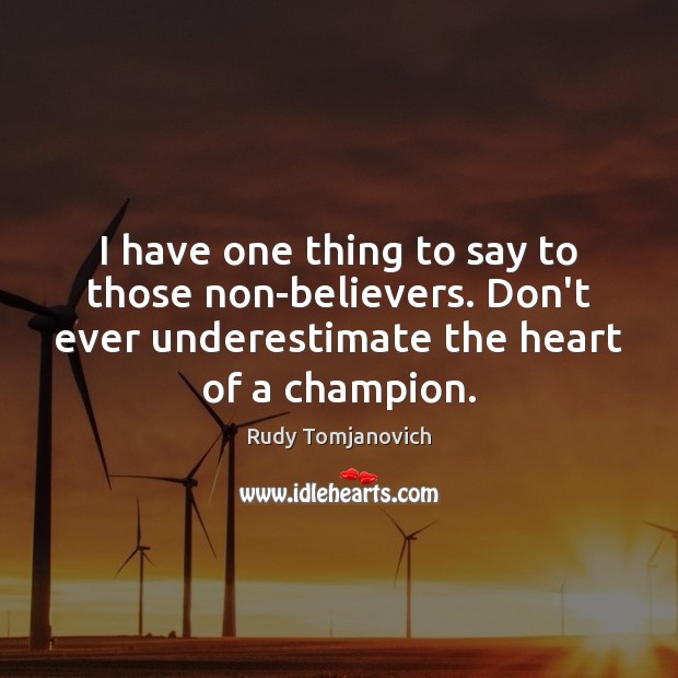 I have one thing to say to those non-believers. Don’t ever underestimate Underestimate Quotes Image