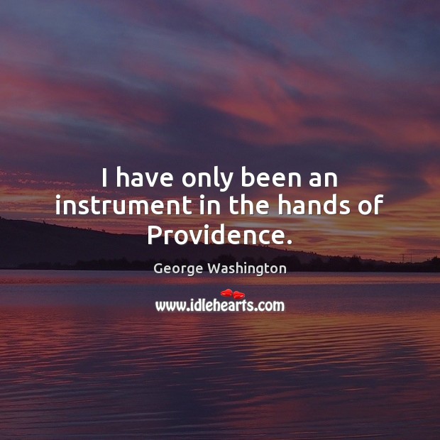 I have only been an instrument in the hands of Providence. George Washington Picture Quote