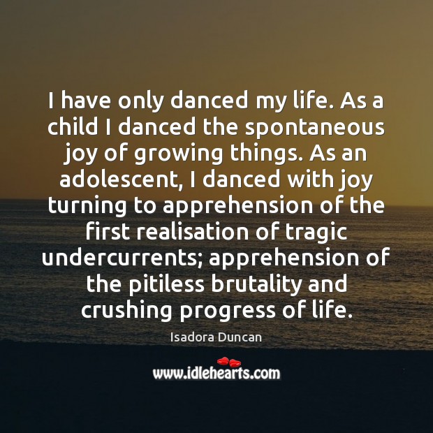I have only danced my life. As a child I danced the Isadora Duncan Picture Quote