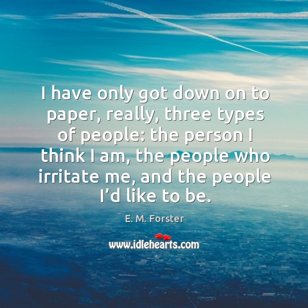 I have only got down on to paper, really, three types of people: the person I think I am E. M. Forster Picture Quote