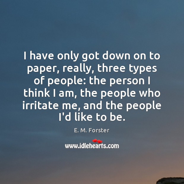 I have only got down on to paper, really, three types of E. M. Forster Picture Quote