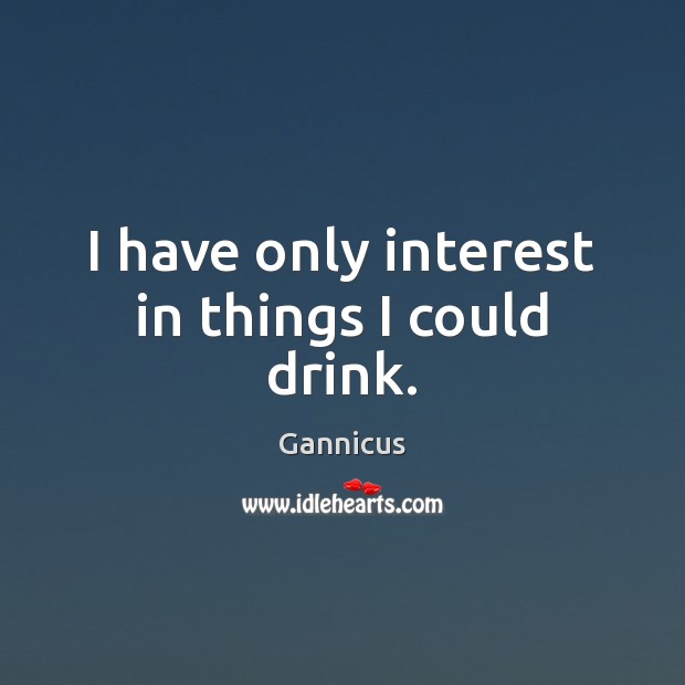 I have only interest in things I could drink. Gannicus Picture Quote