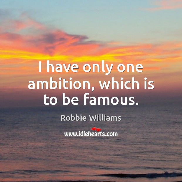 I have only one ambition, which is to be famous. Robbie Williams Picture Quote