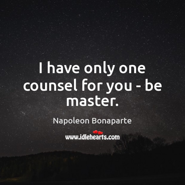 I have only one counsel for you – be master. Napoleon Bonaparte Picture Quote