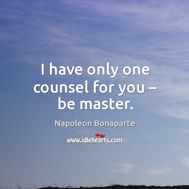 I have only one counsel for you – be master. Image