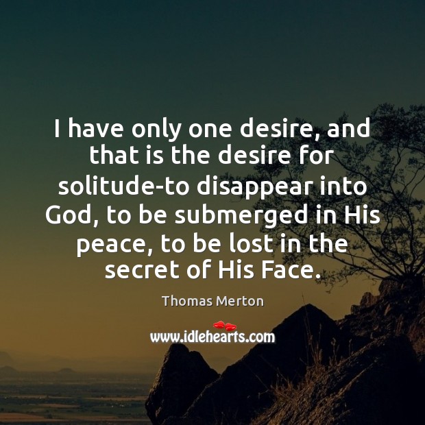I have only one desire, and that is the desire for solitude-to 