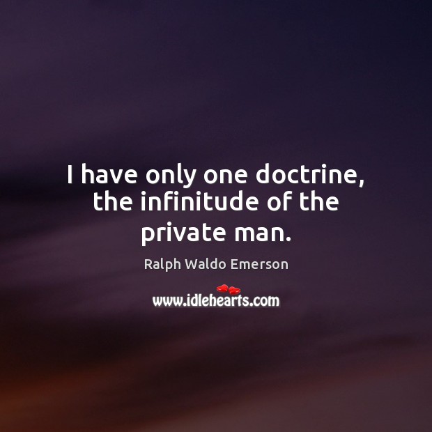 I have only one doctrine, the infinitude of the private man. Ralph Waldo Emerson Picture Quote