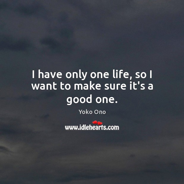 I have only one life, so I want to make sure it’s a good one. Image