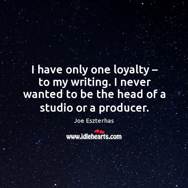 I have only one loyalty – to my writing. I never wanted to be the head of a studio or a producer. Joe Eszterhas Picture Quote