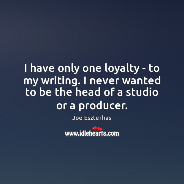 I have only one loyalty – to my writing. I never wanted Joe Eszterhas Picture Quote