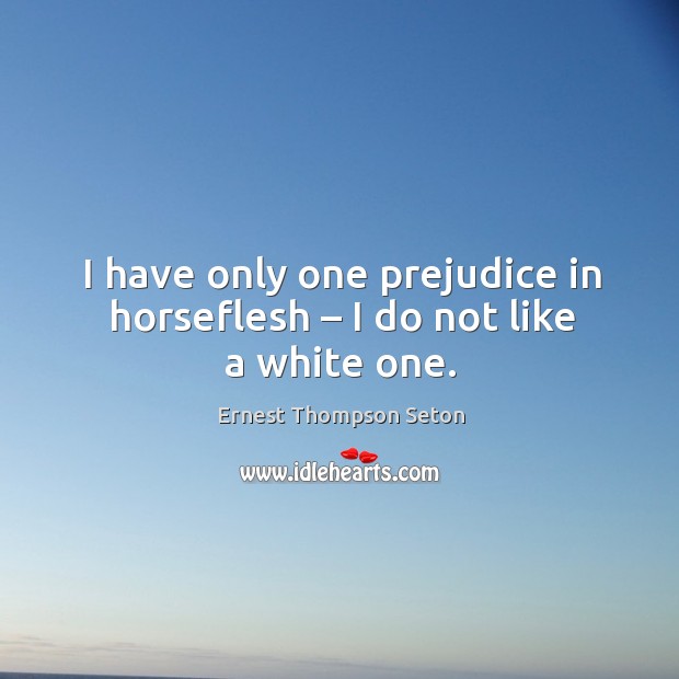 I have only one prejudice in horseflesh – I do not like a white one. Ernest Thompson Seton Picture Quote