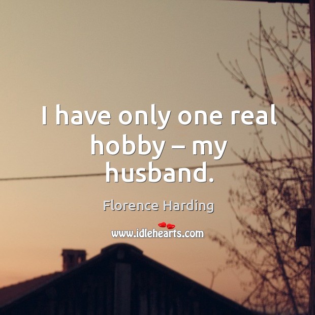 I have only one real hobby – my husband. Florence Harding Picture Quote