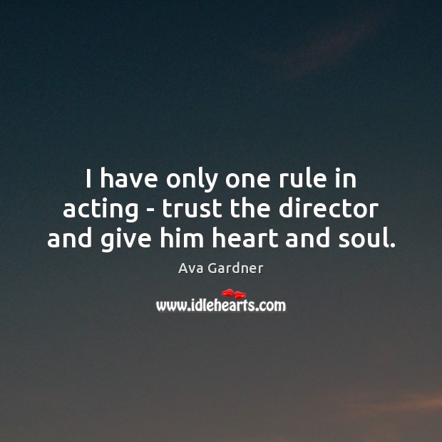 I have only one rule in acting – trust the director and give him heart and soul. Ava Gardner Picture Quote