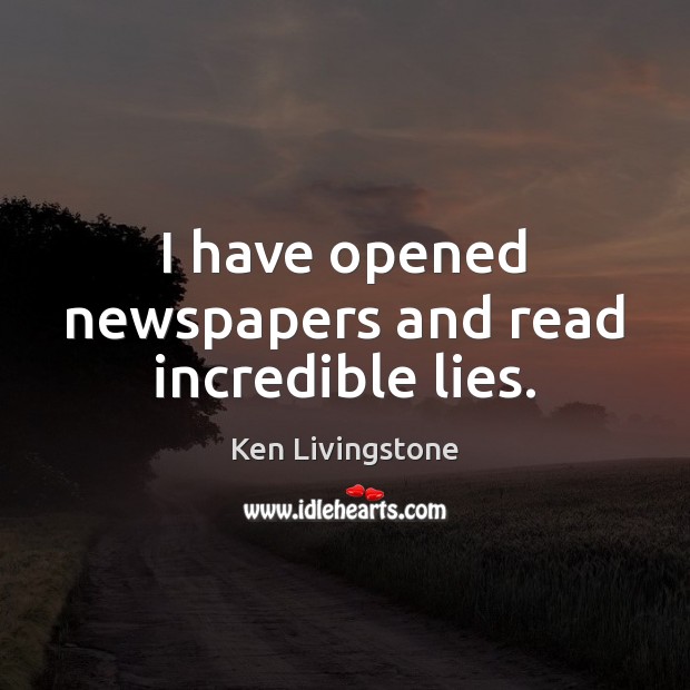I have opened newspapers and read incredible lies. Ken Livingstone Picture Quote