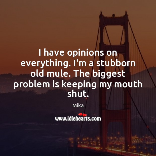 I have opinions on everything. I’m a stubborn old mule. The biggest Mika Picture Quote