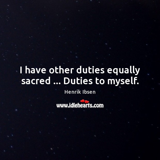 I have other duties equally sacred … Duties to myself. Henrik Ibsen Picture Quote