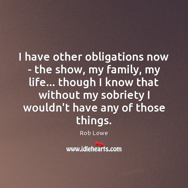 I have other obligations now – the show, my family, my life… Rob Lowe Picture Quote