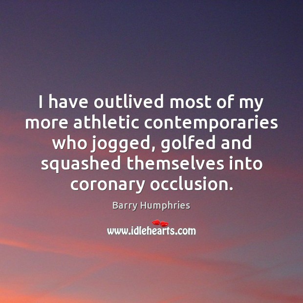 I have outlived most of my more athletic contemporaries who jogged, golfed Image
