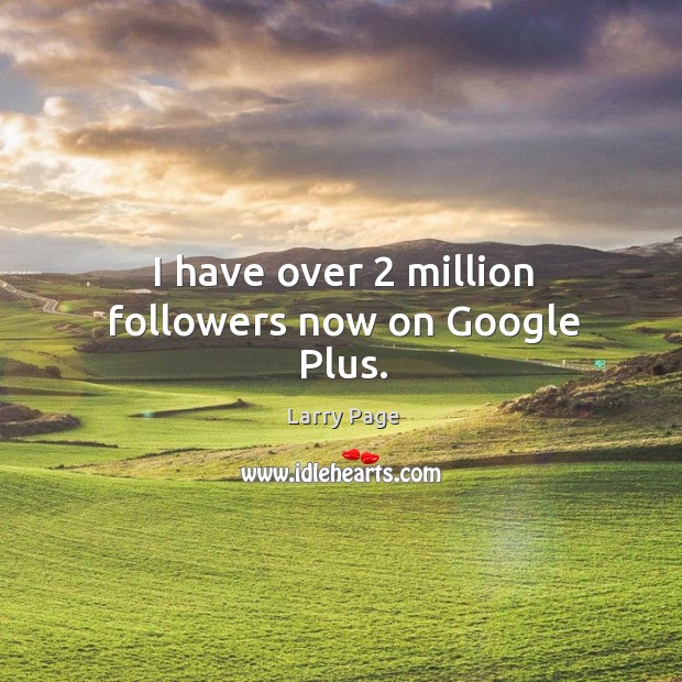 I have over 2 million followers now on google plus. Larry Page Picture Quote