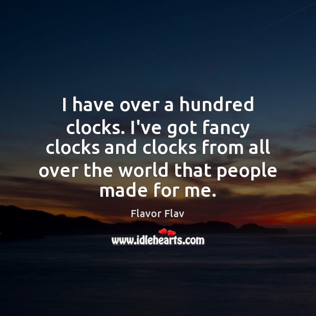 I have over a hundred clocks. I’ve got fancy clocks and clocks Image