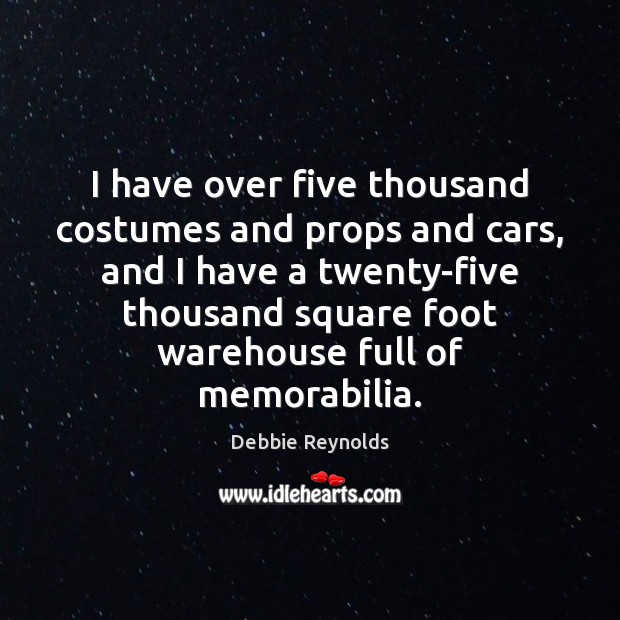 I have over five thousand costumes and props and cars, and I Debbie Reynolds Picture Quote