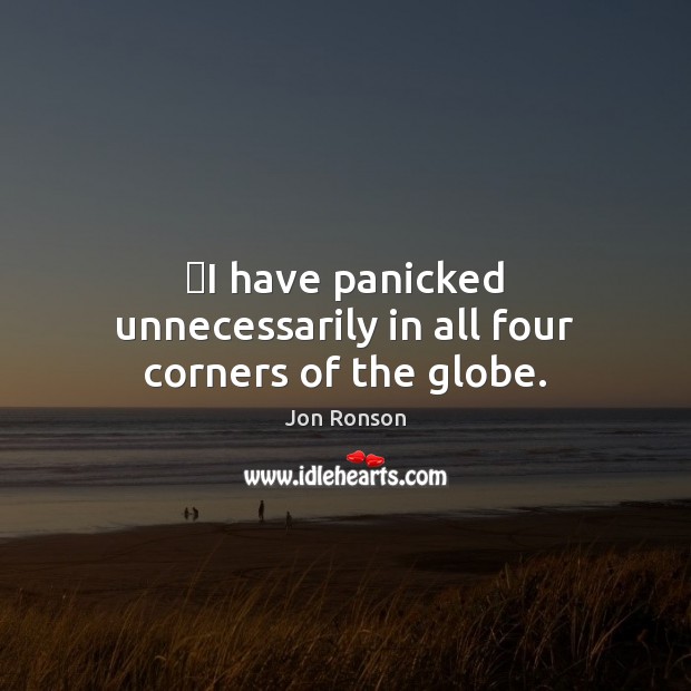 ‎I have panicked unnecessarily in all four corners of the globe. Image