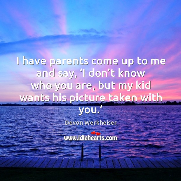 I have parents come up to me and say, ‘i don’t know who you are Devon Werkheiser Picture Quote