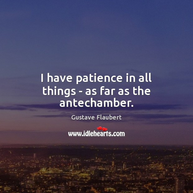 I have patience in all things – as far as the antechamber. Gustave Flaubert Picture Quote