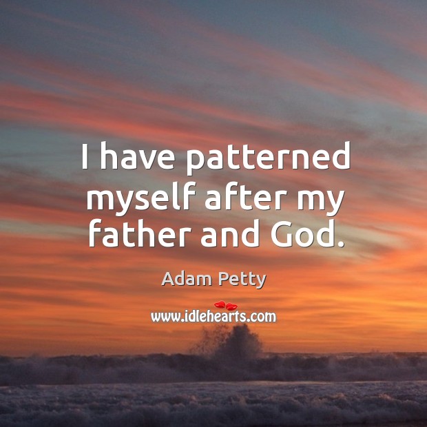 I have patterned myself after my father and God. Image