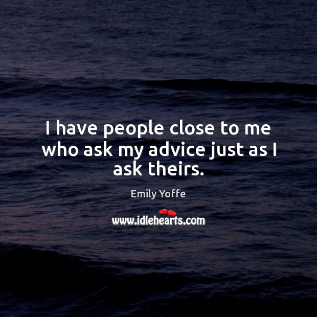 I have people close to me who ask my advice just as I ask theirs. Emily Yoffe Picture Quote