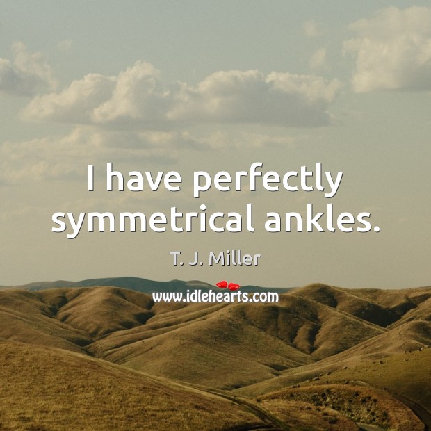 I have perfectly symmetrical ankles. T. J. Miller Picture Quote