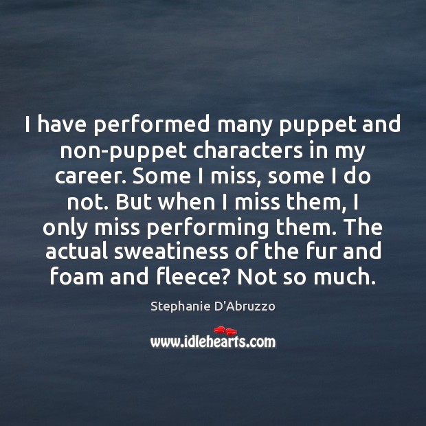 I have performed many puppet and non-puppet characters in my career. Some Stephanie D’Abruzzo Picture Quote