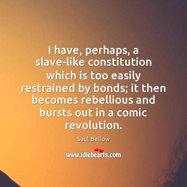 I have, perhaps, a slave-like constitution which is too easily restrained by Saul Bellow Picture Quote