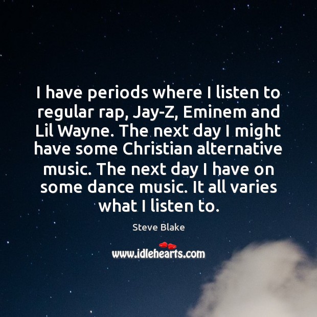 I have periods where I listen to regular rap, Jay-Z, Eminem and Image