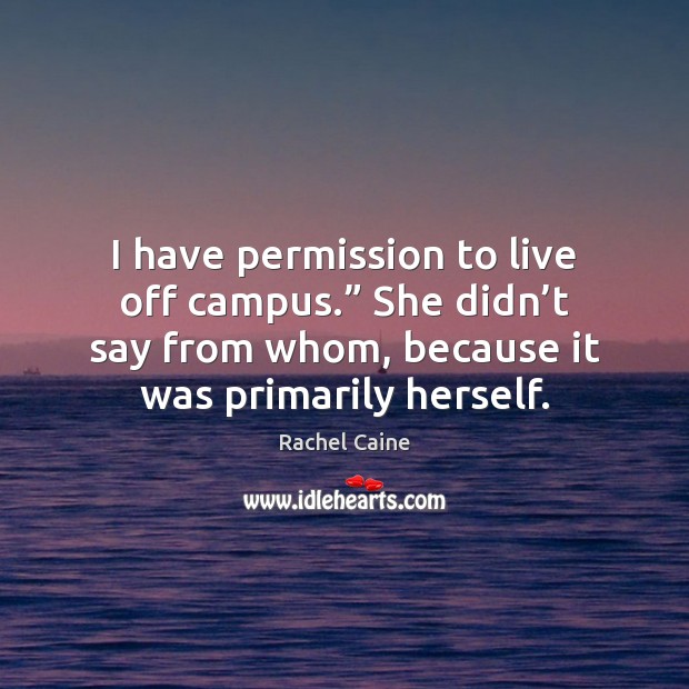I have permission to live off campus.” She didn’t say from Rachel Caine Picture Quote