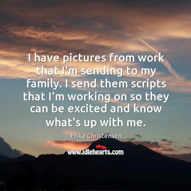 I have pictures from work that I’m sending to my family. I Erika Christensen Picture Quote