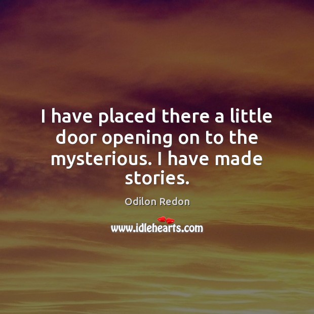 I have placed there a little door opening on to the mysterious. I have made stories. Image