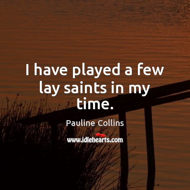 I have played a few lay saints in my time. Image
