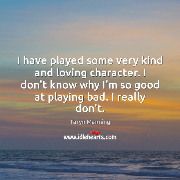 I have played some very kind and loving character. I don’t know Taryn Manning Picture Quote