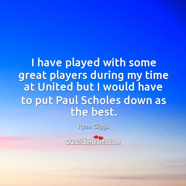 I have played with some great players during my time at United Ryan Giggs Picture Quote