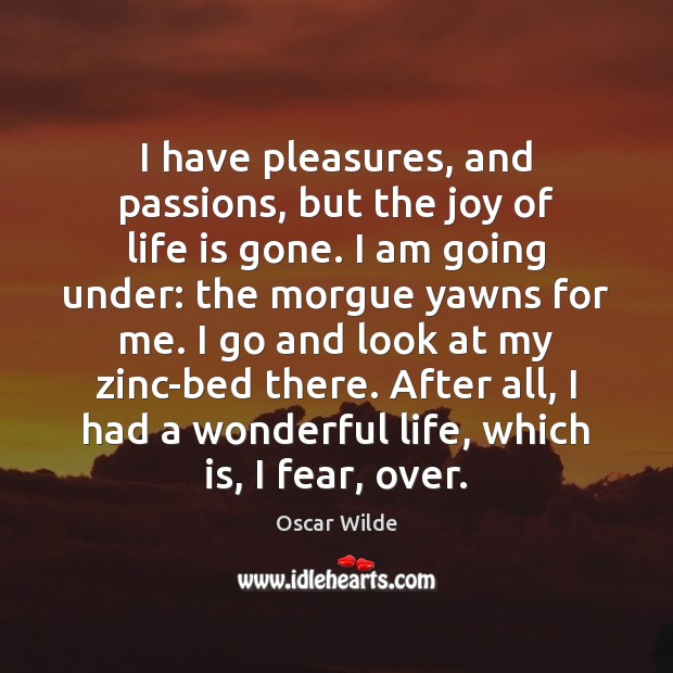 I have pleasures, and passions, but the joy of life is gone. Oscar Wilde Picture Quote