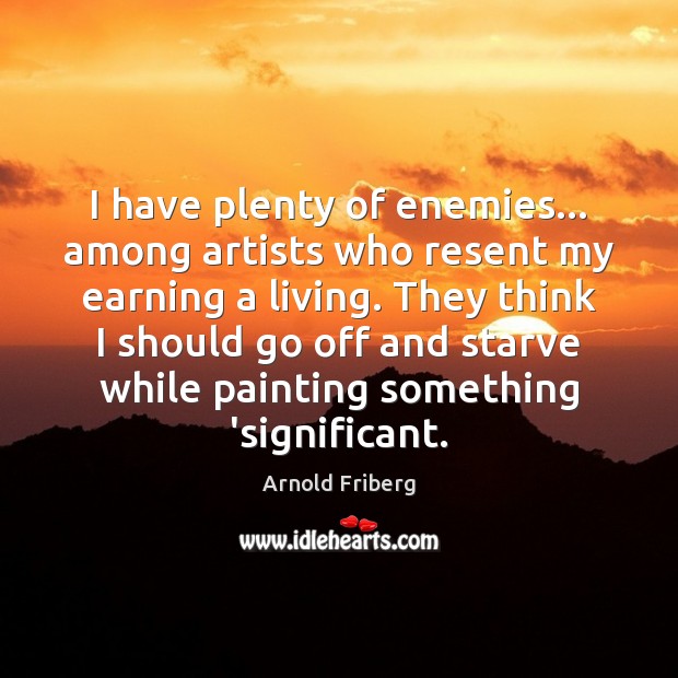 I have plenty of enemies… among artists who resent my earning a Image
