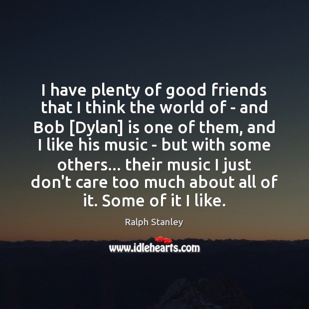 I have plenty of good friends that I think the world of Ralph Stanley Picture Quote