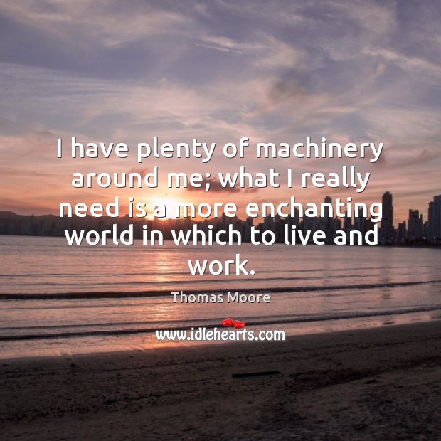 I have plenty of machinery around me; what I really need is Thomas Moore Picture Quote
