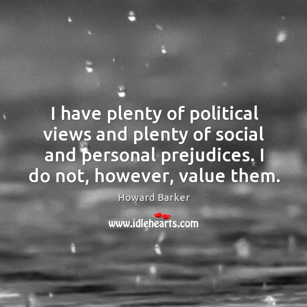I have plenty of political views and plenty of social and personal prejudices. I do not, however, value them. Howard Barker Picture Quote
