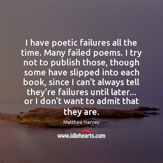 I have poetic failures all the time. Many failed poems. I try Matthea Harvey Picture Quote
