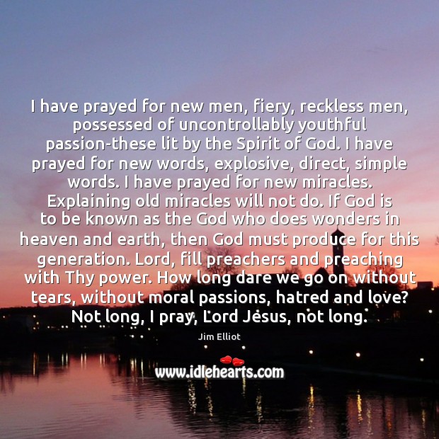 I have prayed for new men, fiery, reckless men, possessed of uncontrollably Jim Elliot Picture Quote
