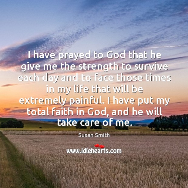 I have prayed to God that he give me the strength to survive each day and to Susan Smith Picture Quote